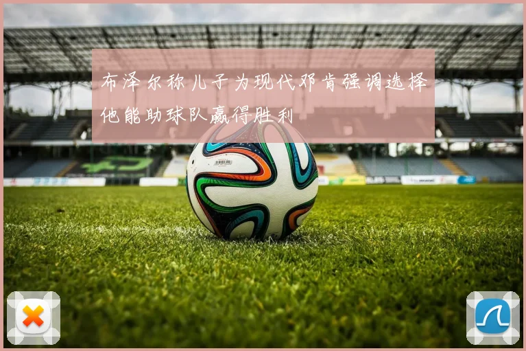 布泽尔称儿子为现代邓肯强调选择他能助球队赢得胜利