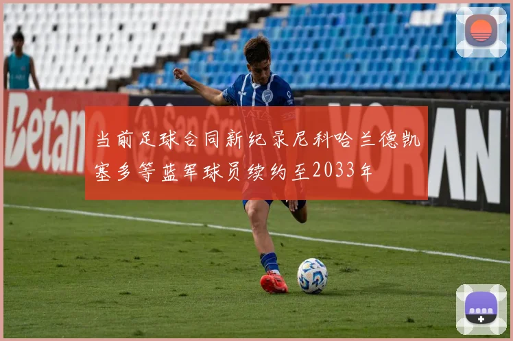 当前足球合同新纪录尼科哈兰德凯塞多等蓝军球员续约至2033年