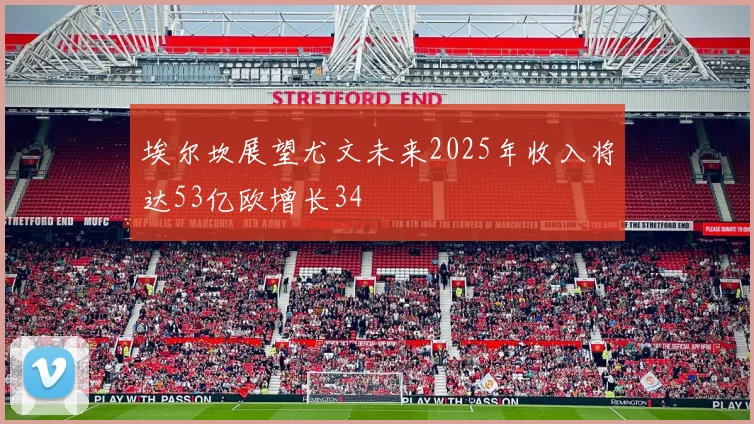 埃尔坎展望尤文未来2025年收入将达53亿欧增长34