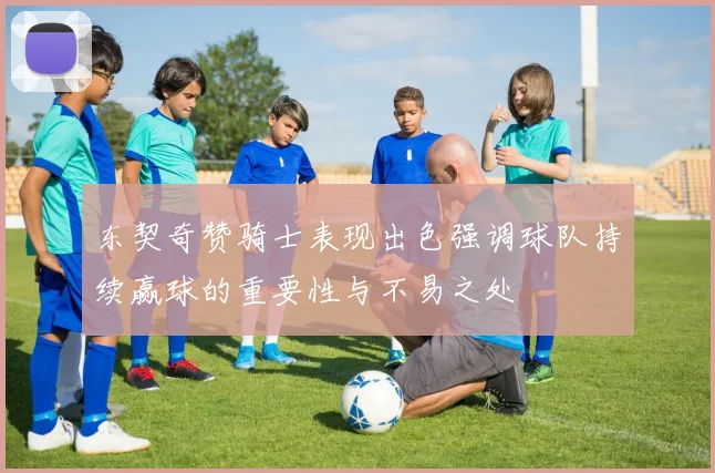 东契奇赞骑士表现出色强调球队持续赢球的重要性与不易之处