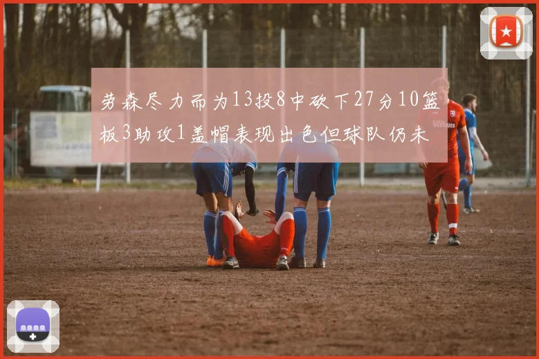 劳森尽力而为13投8中砍下27分10篮板3助攻1盖帽表现出色但球队仍未能获胜