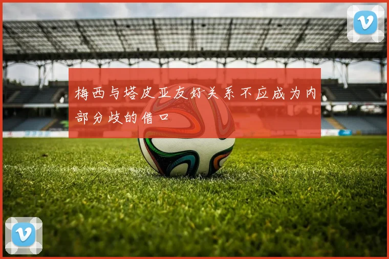 梅西与塔皮亚友好关系不应成为内部分歧的借口