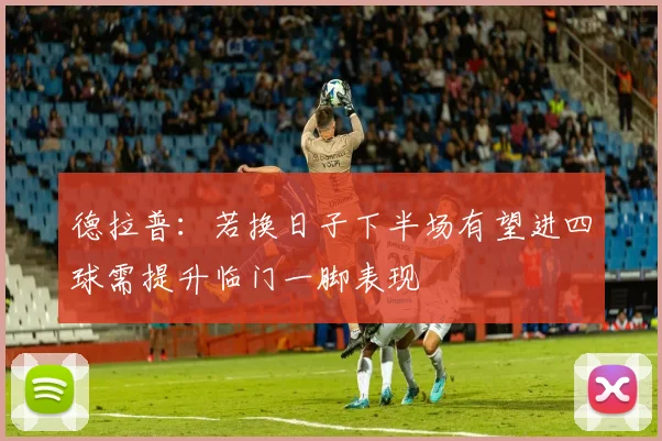 德拉普：若换日子下半场有望进四球需提升临门一脚表现