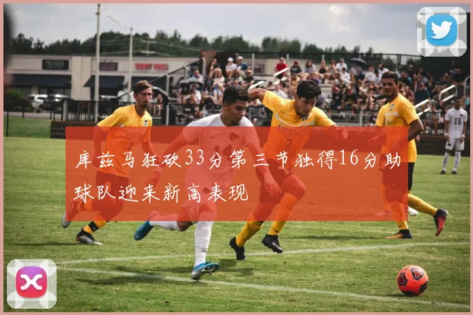 库兹马狂砍33分第三节独得16分助球队迎来新高表现