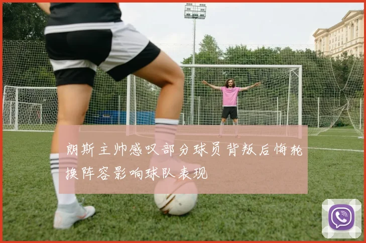 朗斯主帅感叹部分球员背叛后悔轮换阵容影响球队表现