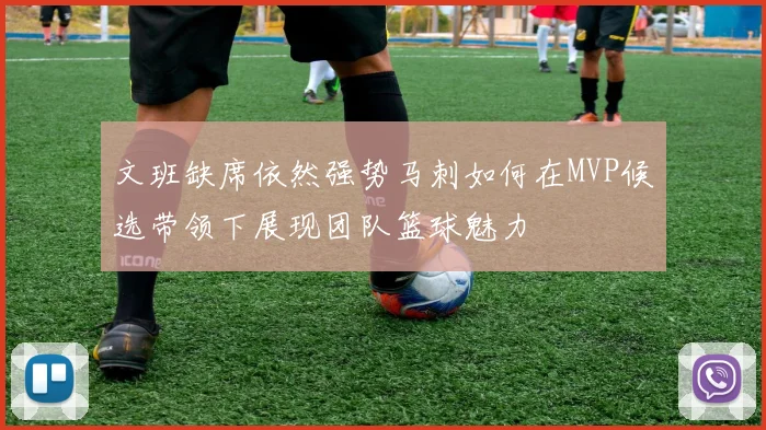 文班缺席依然强势马刺如何在MVP候选带领下展现团队篮球魅力