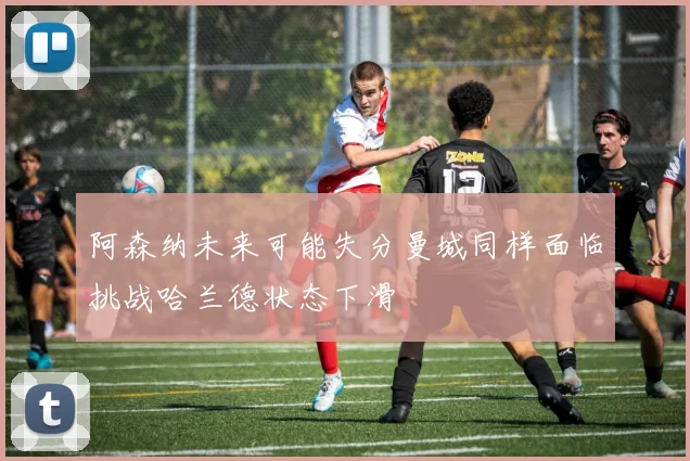 阿森纳未来可能失分曼城同样面临挑战哈兰德状态下滑