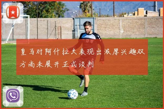 皇马对阿什拉夫表现出浓厚兴趣双方尚未展开正式谈判