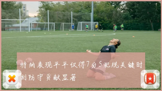 特纳表现平平仅得7分5犯规关键时刻防守贡献显著